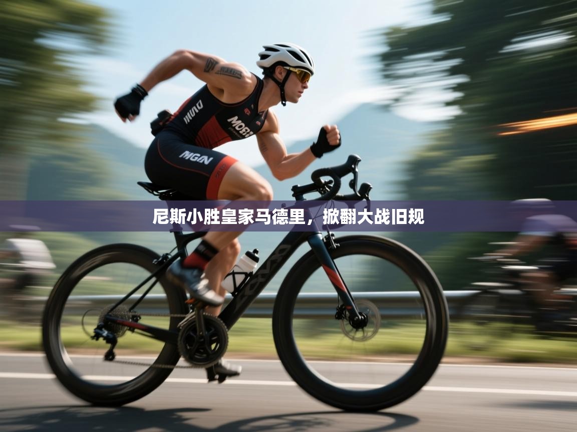 开云体育入口-尼斯小胜皇家马德里，掀翻大战旧规