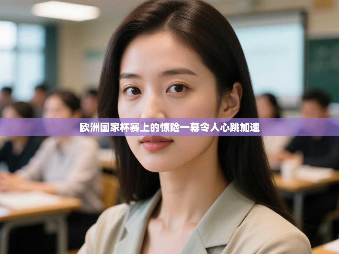 开云体育iOS安装教程-欧洲国家杯赛上的惊险一幕令人心跳加速