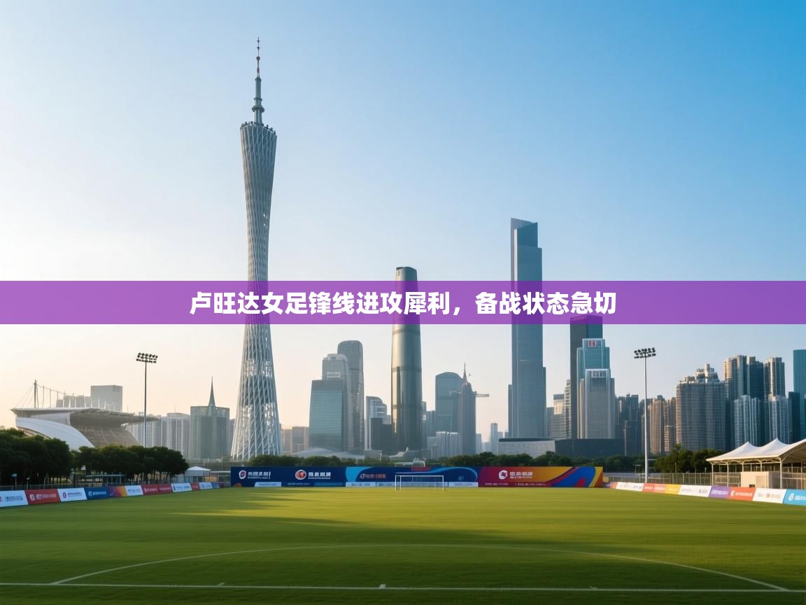 云开体育app登录入口-卢旺达女足锋线进攻犀利,备战状态急切 第1张