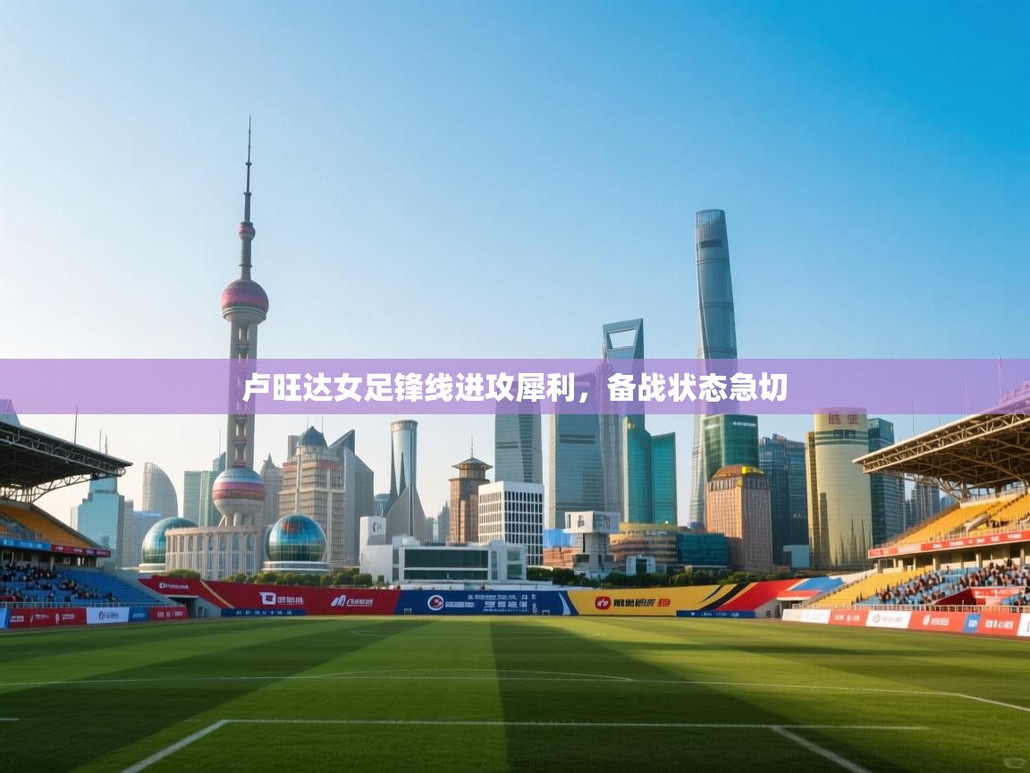 云开体育app登录入口-卢旺达女足锋线进攻犀利,备战状态急切 第3张