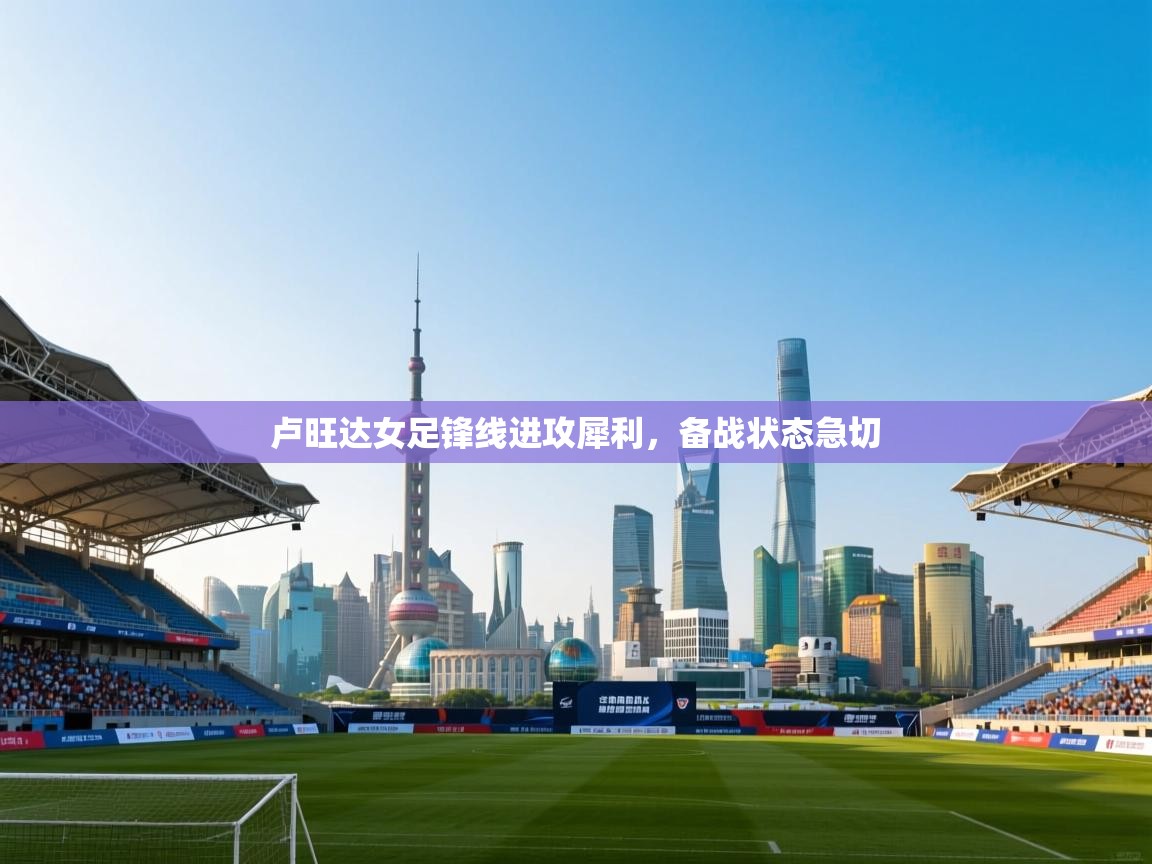 云开体育app登录入口-卢旺达女足锋线进攻犀利,备战状态急切 第4张