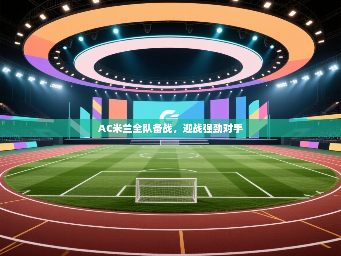 开云体育在线-AC米兰全队备战，迎战强劲对手