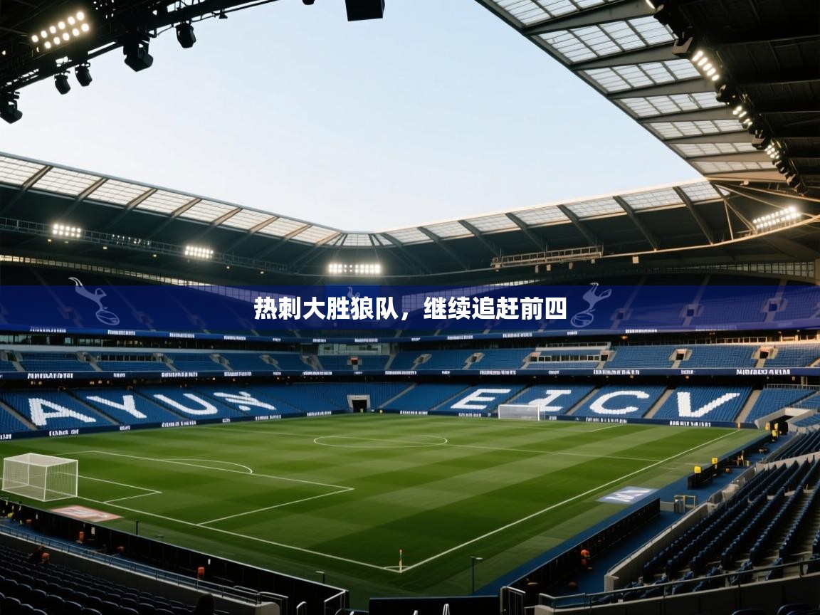 开云中国kaiyun·体育官方网站-热刺大胜狼队，继续追赶前四  第2张