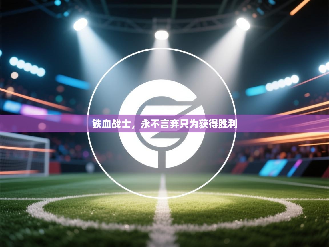 开云体育app官网入口-铁血战士，永不言弃只为获得胜利