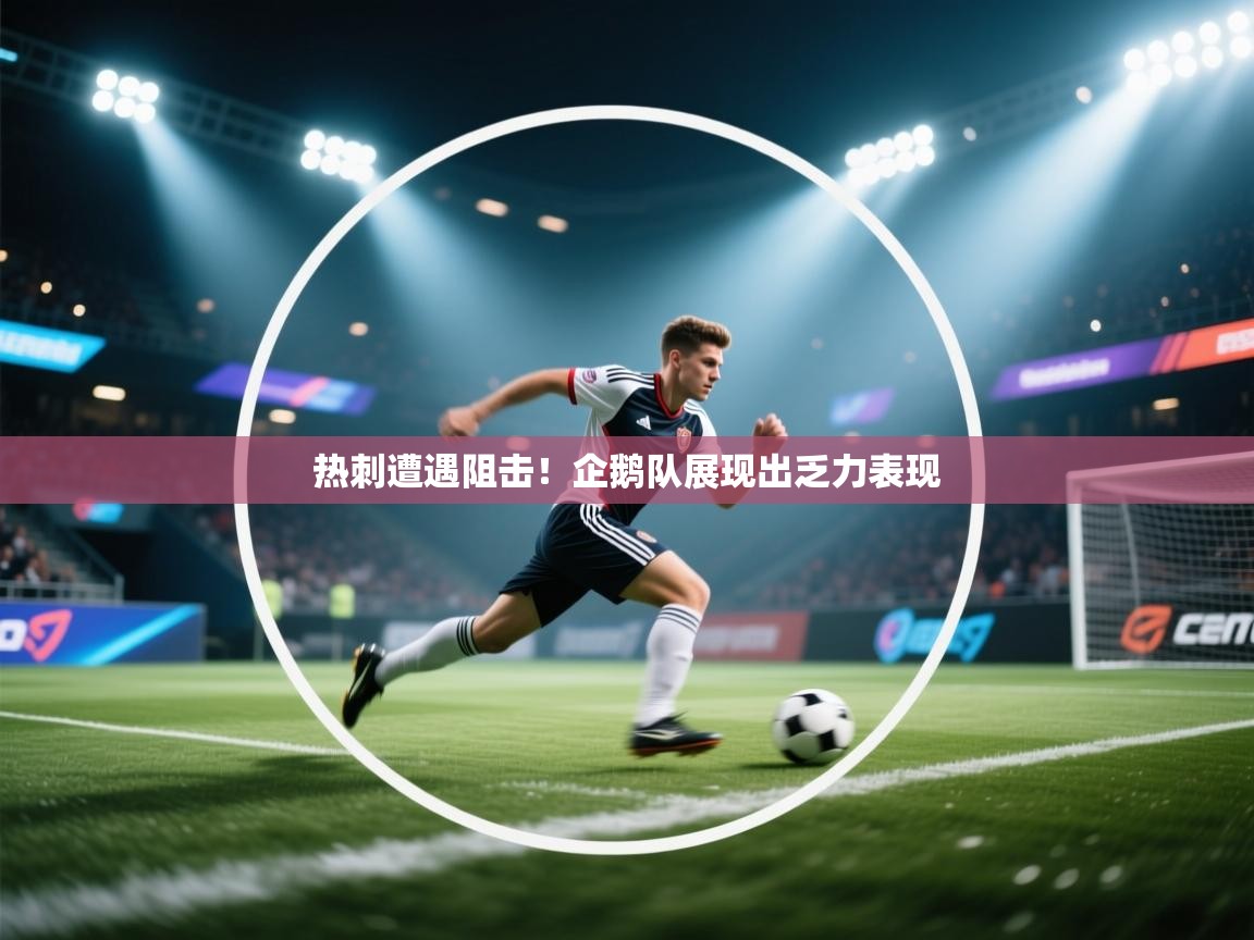 开运体育-热刺遭遇阻击！企鹅队展现出乏力表现