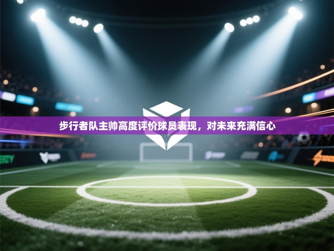 开云体育注册下载-步行者队主帅高度评价球员表现，对未来充满信心