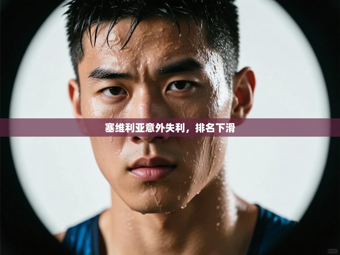 kaiyun体育入口-塞维利亚意外失利,排名下滑 第2张