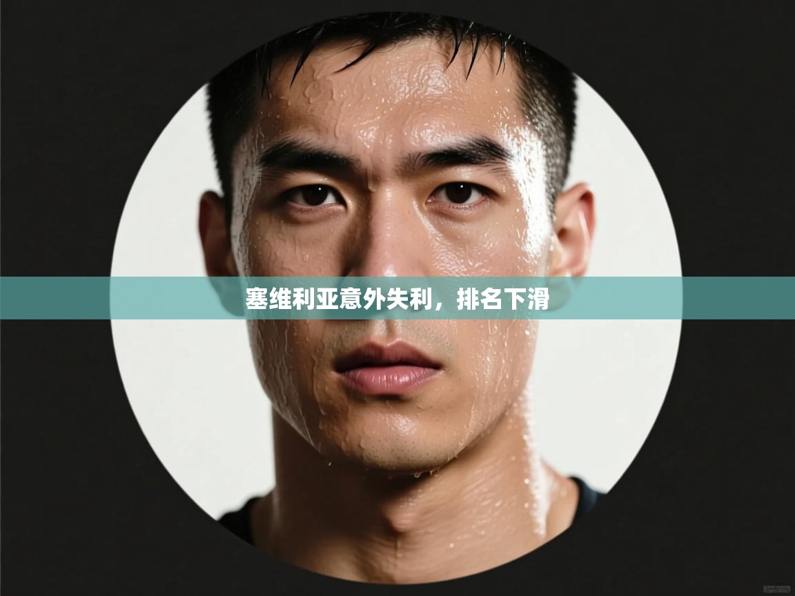 kaiyun体育入口-塞维利亚意外失利,排名下滑 第4张