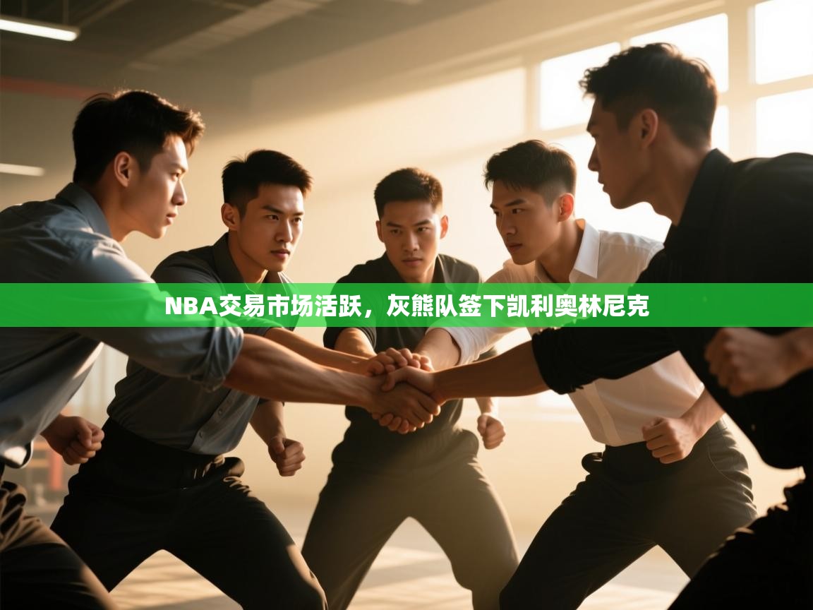 开云注册-NBA交易市场活跃，灰熊队签下凯利奥林尼克