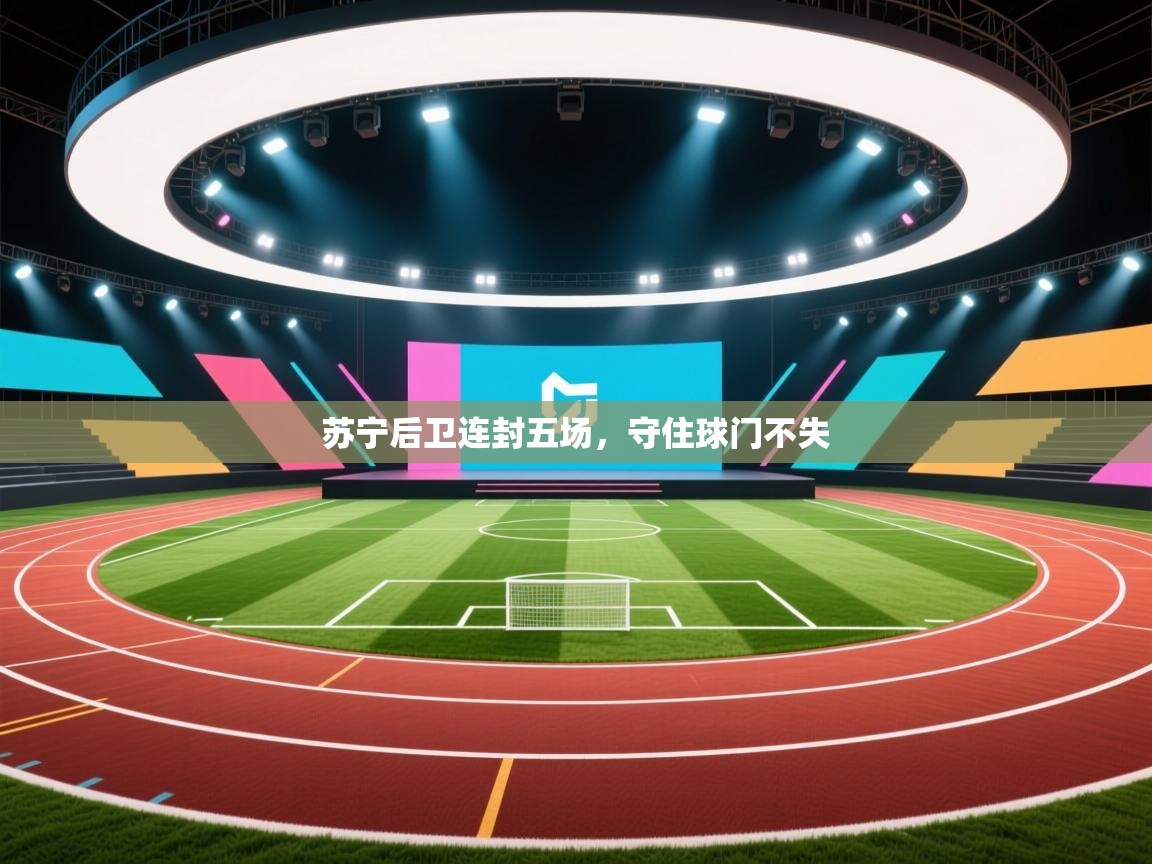 开云体育注册app-苏宁后卫连封五场，守住球门不失