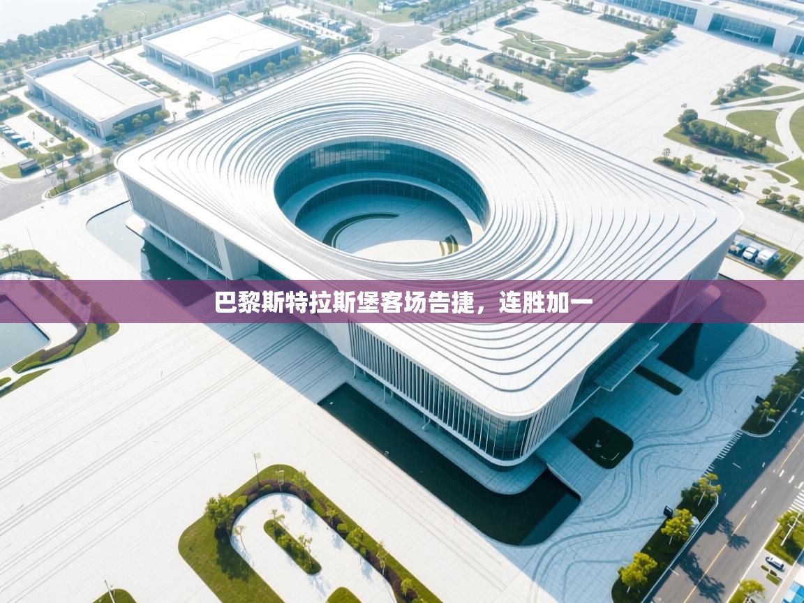 开云体育在线登录-巴黎斯特拉斯堡客场告捷,连胜加一 第3张