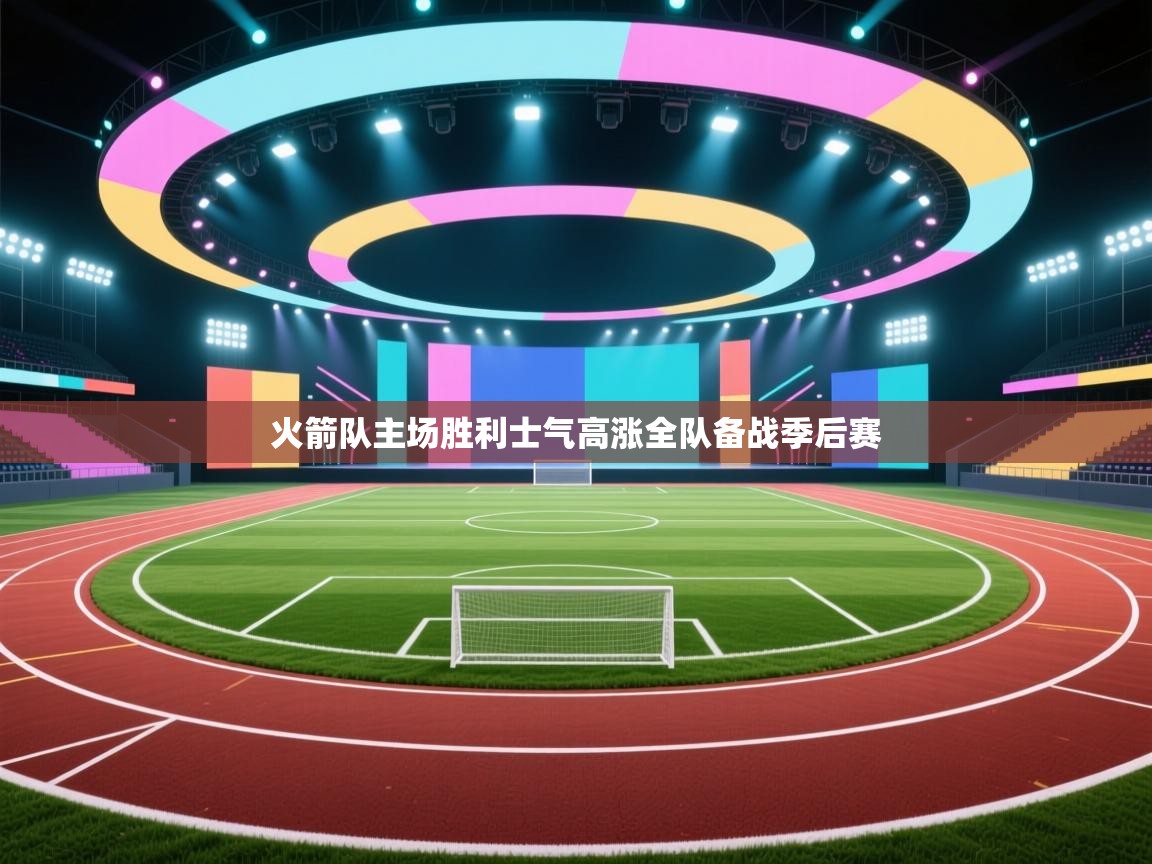 开云体育入口注册-火箭队主场胜利士气高涨全队备战季后赛  第2张