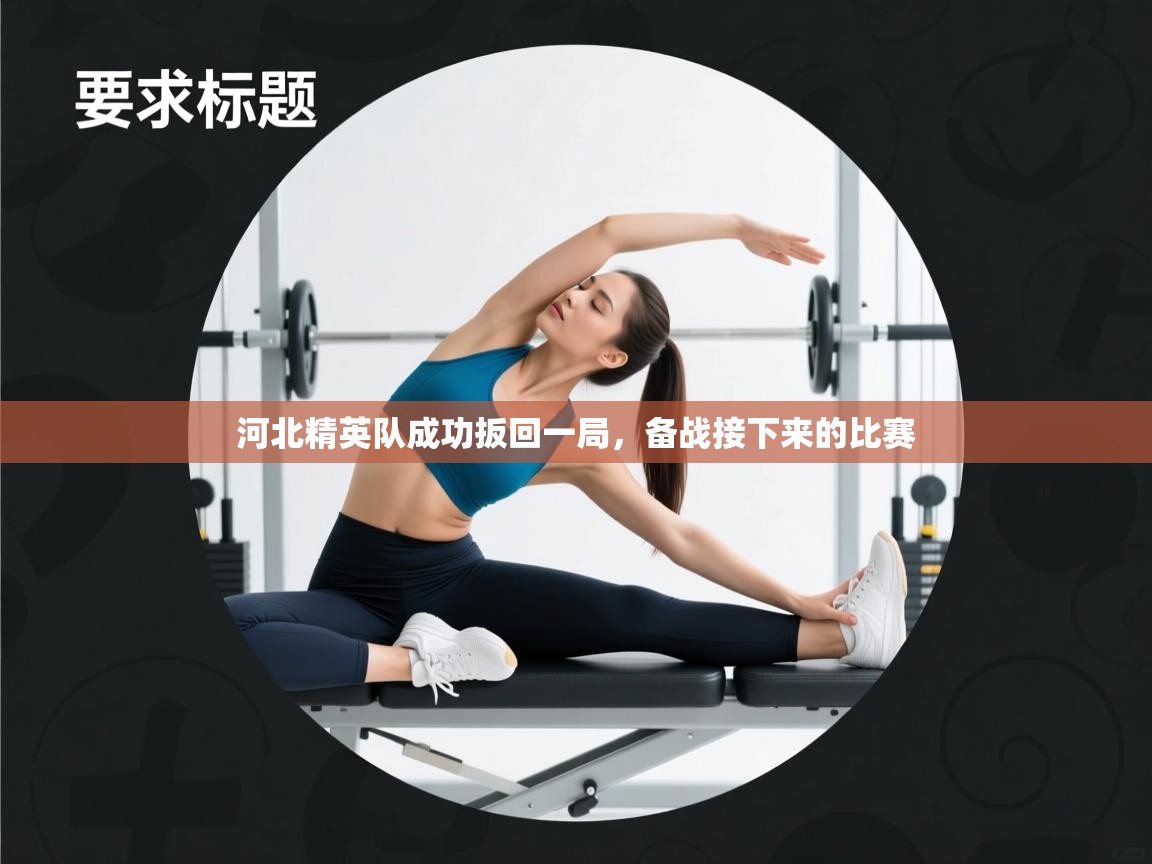 开云体育入口手机版-河北精英队成功扳回一局，备战接下来的比赛