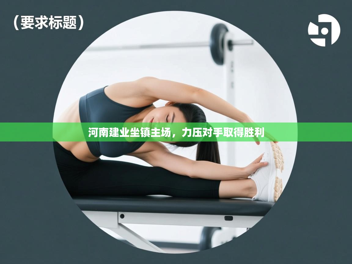 kaiyun体育入口-河南建业坐镇主场，力压对手取得胜利  第4张