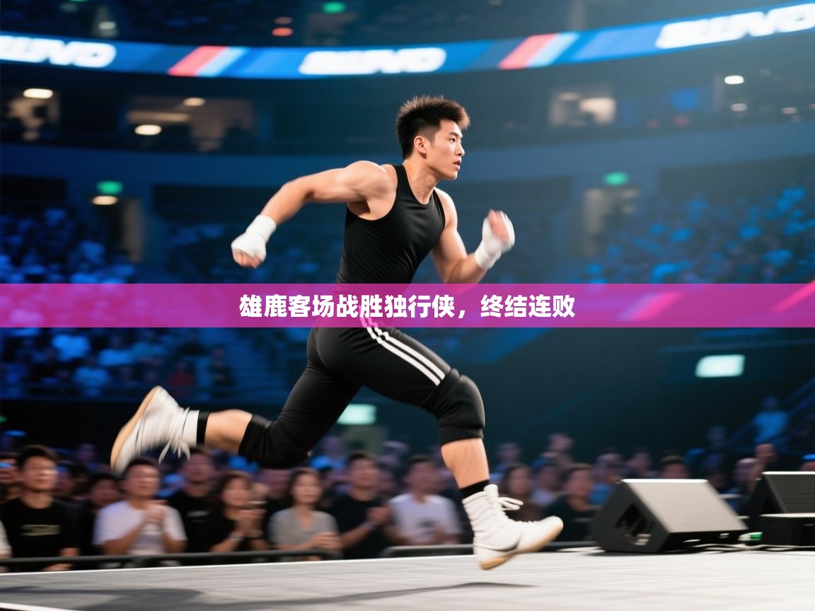 开云体育入口客服-雄鹿客场战胜独行侠，终结连败