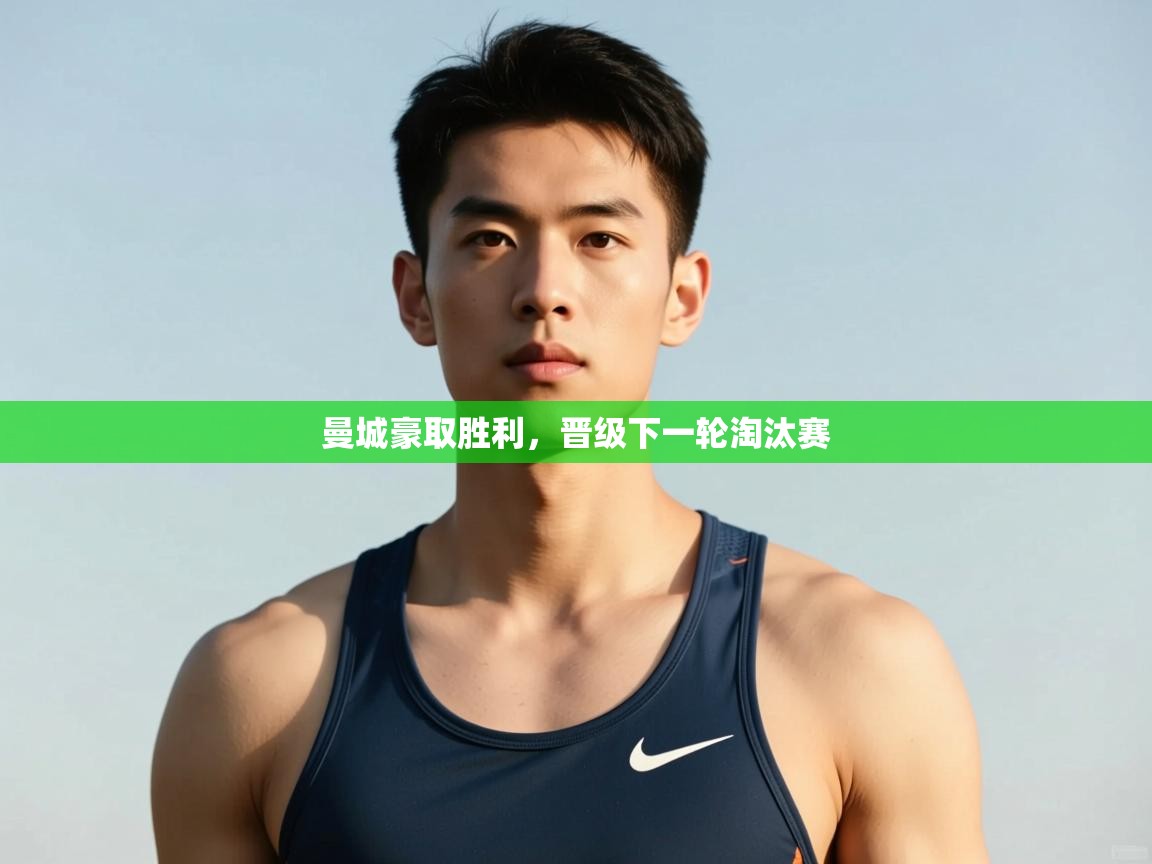 开云注册-曼城豪取胜利，晋级下一轮淘汰赛  第2张