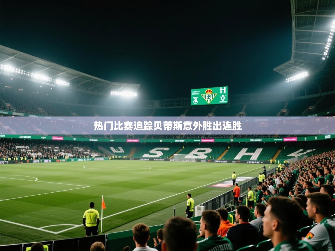 云开体育app官网登录入口-热门比赛追踪贝蒂斯意外胜出连胜  第3张