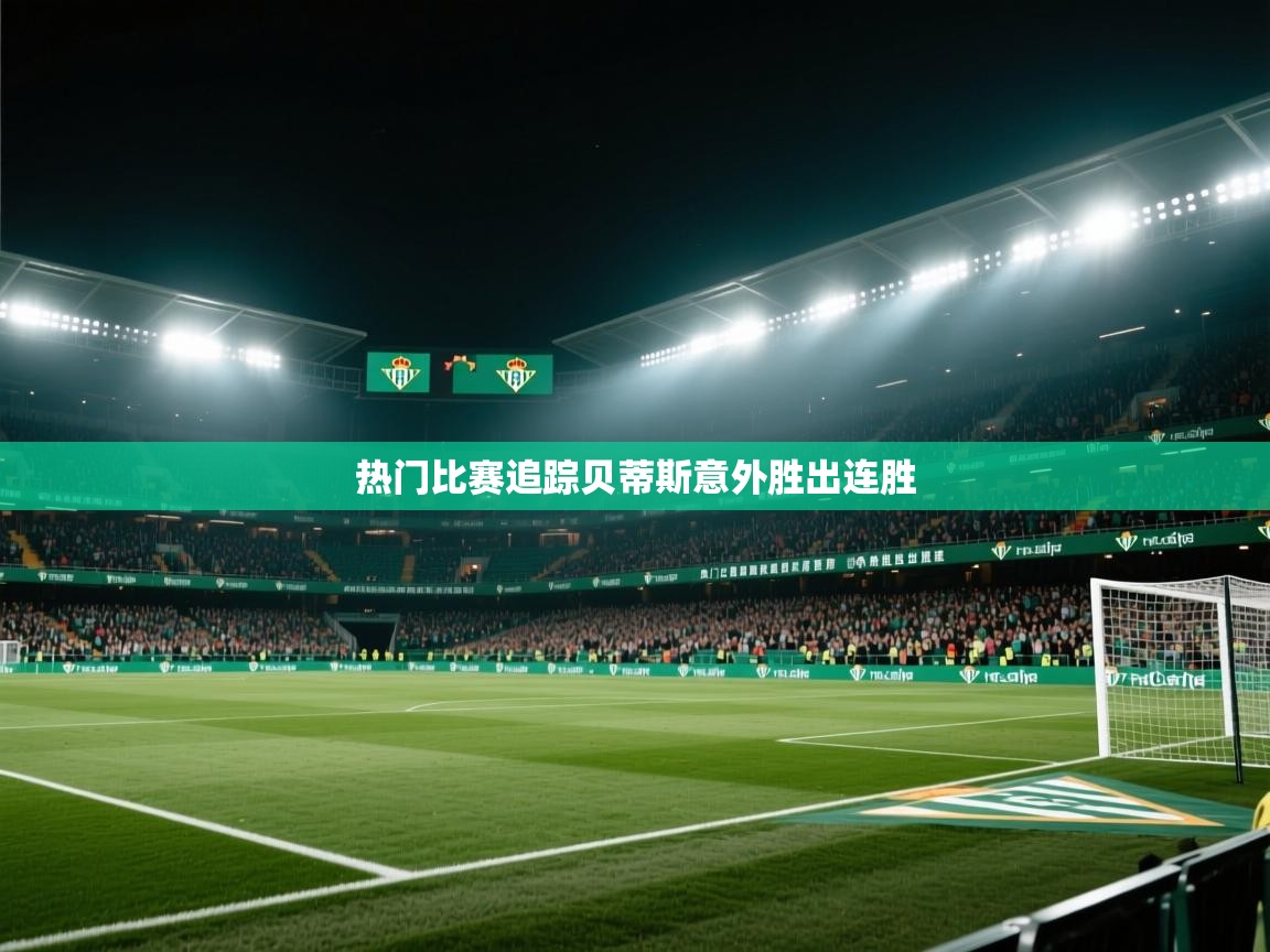 云开体育app官网登录入口-热门比赛追踪贝蒂斯意外胜出连胜  第2张