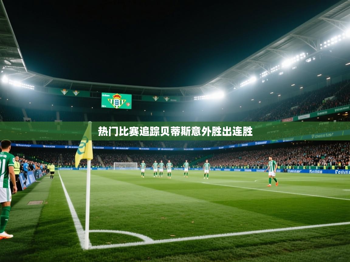 云开体育app官网登录入口-热门比赛追踪贝蒂斯意外胜出连胜  第4张