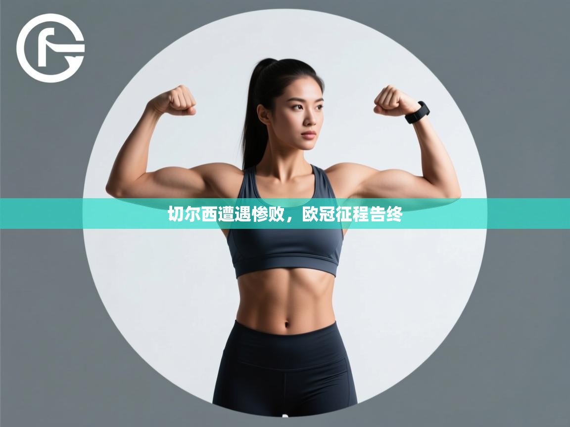 开云体育入口平台-切尔西遭遇惨败，欧冠征程告终  第4张