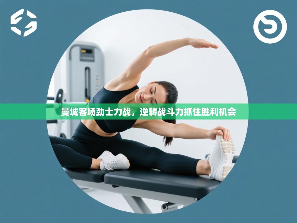 开云体育app官网入口-曼城客场劲士力战，逆转战斗力抓住胜利机会  第1张