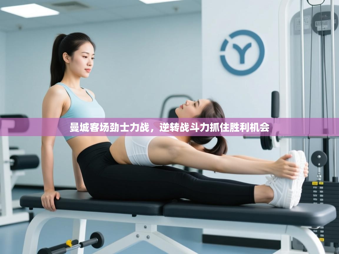 开云体育app官网入口-曼城客场劲士力战，逆转战斗力抓住胜利机会  第2张