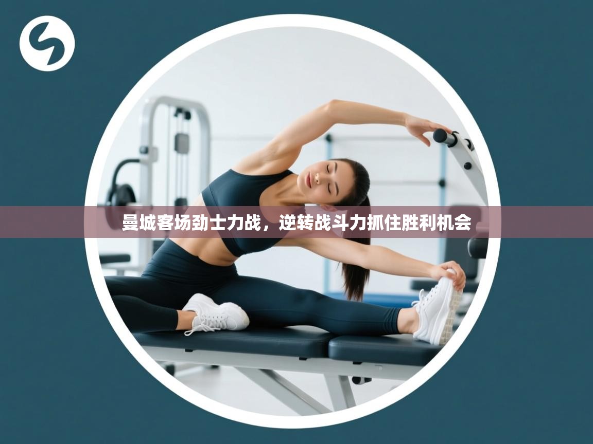 开云体育app官网入口-曼城客场劲士力战，逆转战斗力抓住胜利机会  第3张